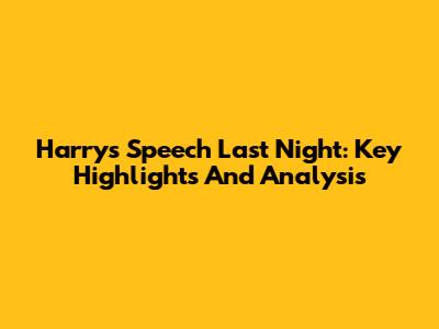 Harry's Speech Last Night: Key Highlights And Analysis