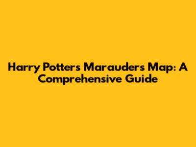 Harry Potter's Marauder's Map: A Comprehensive Guide