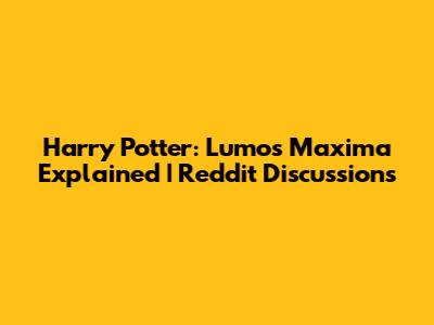 Harry Potter: Lumos Maxima Explained | Reddit Discussions