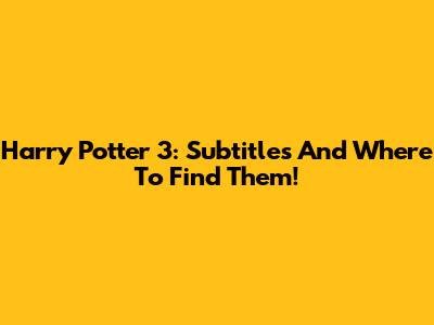 Harry Potter 3: Subtitles And Where To Find Them!