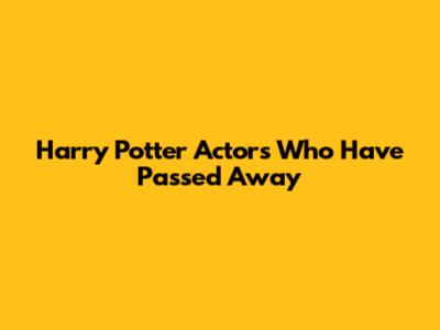 Harry Potter Actors Who Have Passed Away