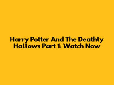 Harry Potter And The Deathly Hallows Part 1: Watch Now