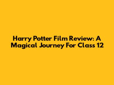 Harry Potter Film Review: A Magical Journey For Class 12