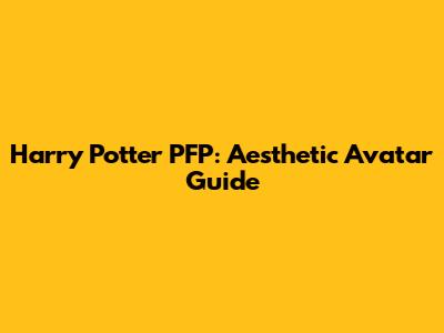 Harry Potter PFP: Aesthetic Avatar Guide