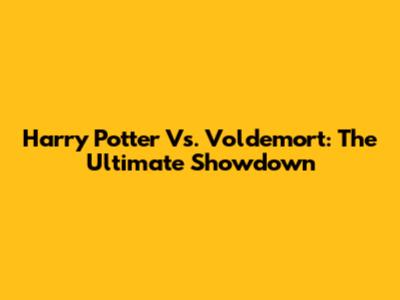 Harry Potter Vs. Voldemort: The Ultimate Showdown