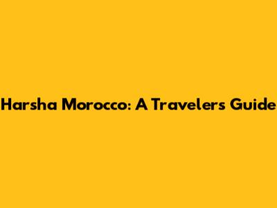 Harsha Morocco: A Traveler's Guide