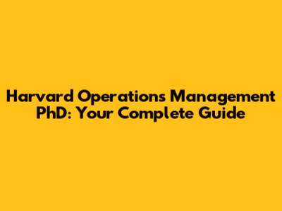 Harvard Operations Management PhD: Your Complete Guide
