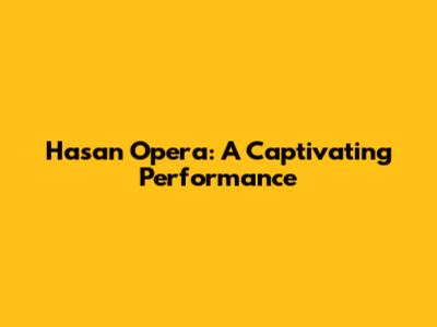 Hasan Opera: A Captivating Performance