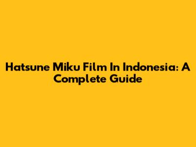 Hatsune Miku Film In Indonesia: A Complete Guide