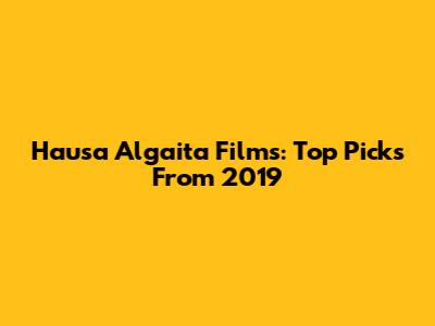 Hausa Algaita Films: Top Picks From 2019