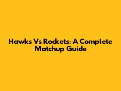Hawks Vs Rockets: A Complete Matchup Guide