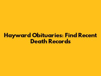 Hayward Obituaries: Find Recent Death Records
