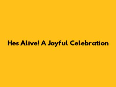 He's Alive! A Joyful Celebration