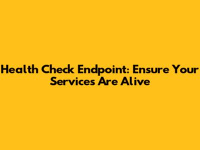 Health Check Endpoint: Ensure Your Services Are Alive