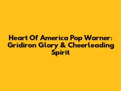 Heart Of America Pop Warner: Gridiron Glory & Cheerleading Spirit