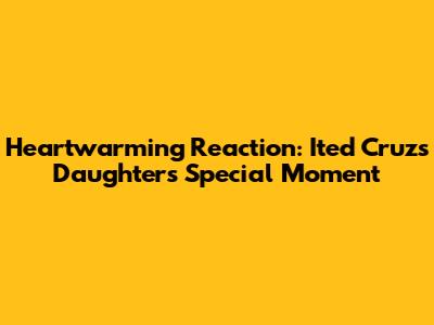 Heartwarming Reaction: Ited Cruz's Daughter's Special Moment