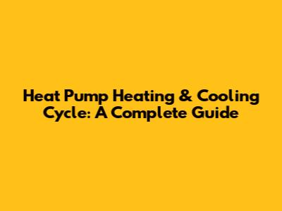 Heat Pump Heating & Cooling Cycle: A Complete Guide