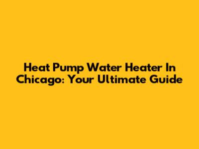 Heat Pump Water Heater In Chicago: Your Ultimate Guide
