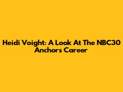 Heidi Voight: A Look At The NBC30 Anchor's Career