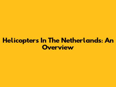 Helicopters In The Netherlands: An Overview