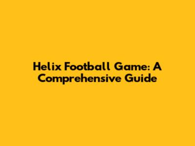 Helix Football Game: A Comprehensive Guide