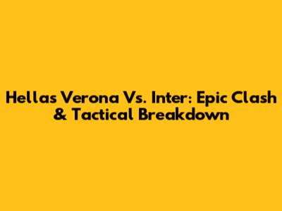 Hellas Verona Vs. Inter: Epic Clash & Tactical Breakdown