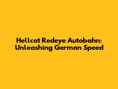 Hellcat Redeye Autobahn: Unleashing German Speed