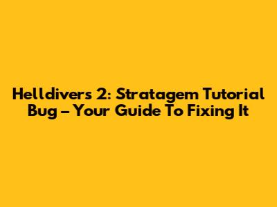Helldivers 2: Stratagem Tutorial Bug – Your Guide To Fixing It