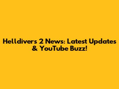 Helldivers 2 News: Latest Updates & YouTube Buzz!