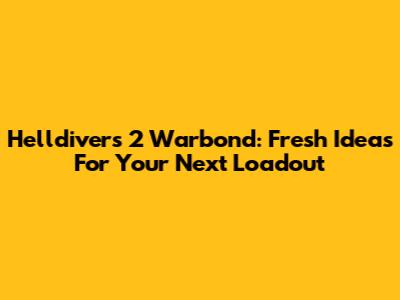 Helldivers 2 Warbond: Fresh Ideas For Your Next Loadout