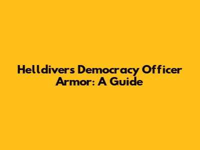 Helldivers Democracy Officer Armor: A Guide