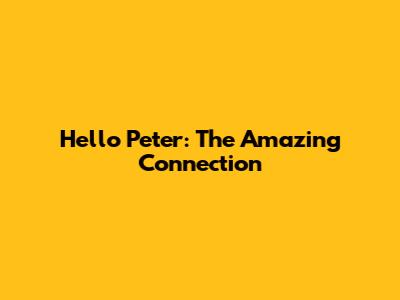 Hello Peter: The Amazing Connection