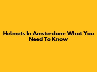 Helmets In Amsterdam: What You Need To Know
