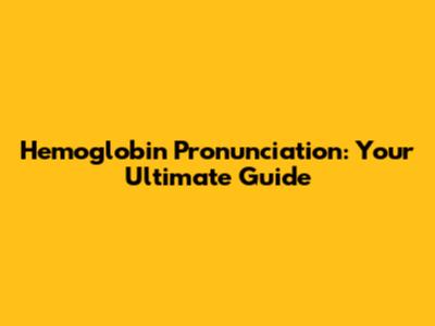 Hemoglobin Pronunciation: Your Ultimate Guide