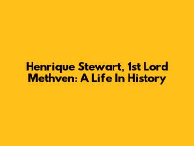 Henrique Stewart, 1st Lord Methven: A Life In History