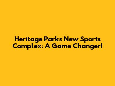 Heritage Park's New Sports Complex: A Game Changer!