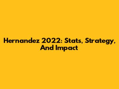 Hernandez 2022: Stats, Strategy, And Impact