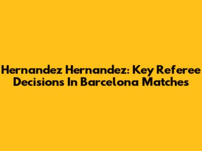 Hernandez Hernandez: Key Referee Decisions In Barcelona Matches