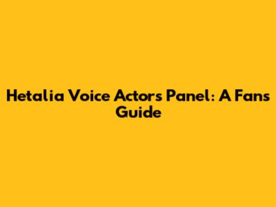 Hetalia Voice Actors Panel: A Fan's Guide