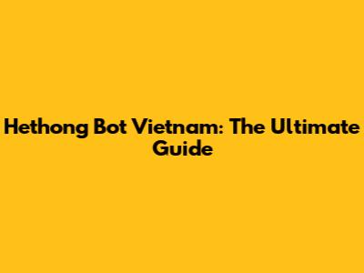 Hethong Bot Vietnam: The Ultimate Guide