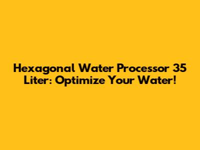 Hexagonal Water Processor 35 Liter: Optimize Your Water!