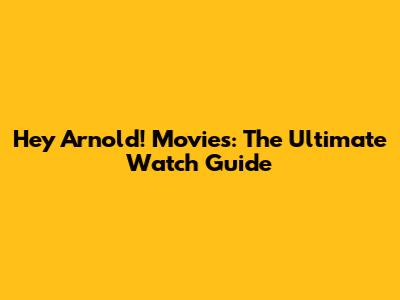 Hey Arnold! Movies: The Ultimate Watch Guide