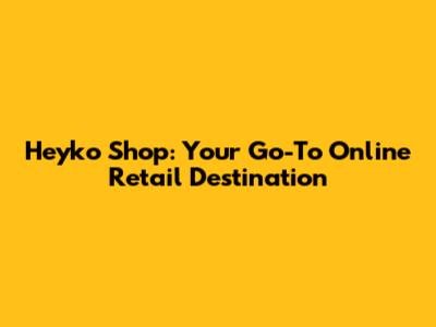 Heyko Shop: Your Go-To Online Retail Destination
