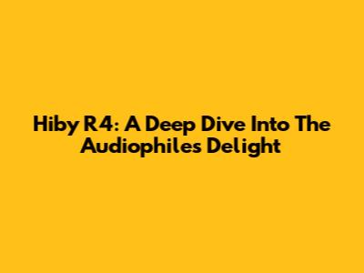 Hiby R4: A Deep Dive Into The Audiophile's Delight