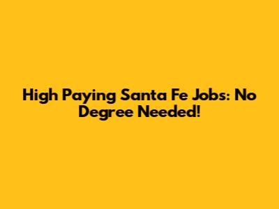 High Paying Santa Fe Jobs: No Degree Needed!