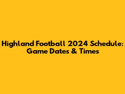Highland Football 2024 Schedule: Game Dates & Times