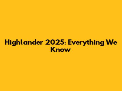 Highlander 2025: Everything We Know