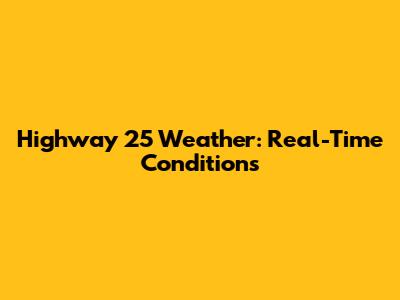 Highway 25 Weather: Real-Time Conditions