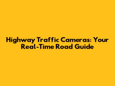 Highway Traffic Cameras: Your Real-Time Road Guide
