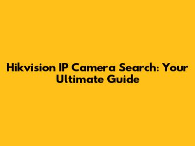 Hikvision IP Camera Search: Your Ultimate Guide